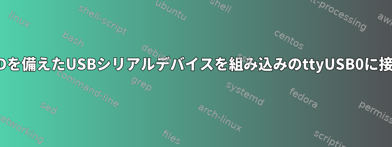 カスタムPIDを備えたUSBシリアルデバイスを組み込みのttyUSB0に接続します。