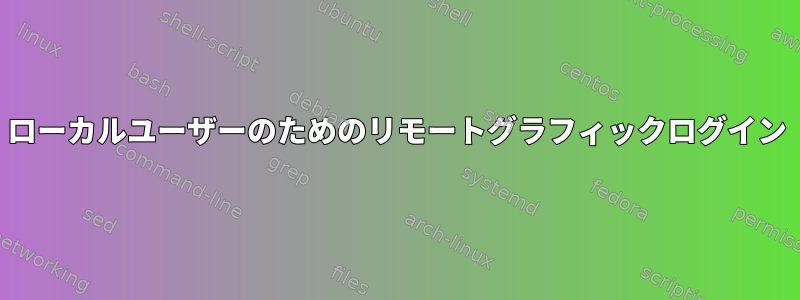 ローカルユーザーのためのリモートグラフィックログイン