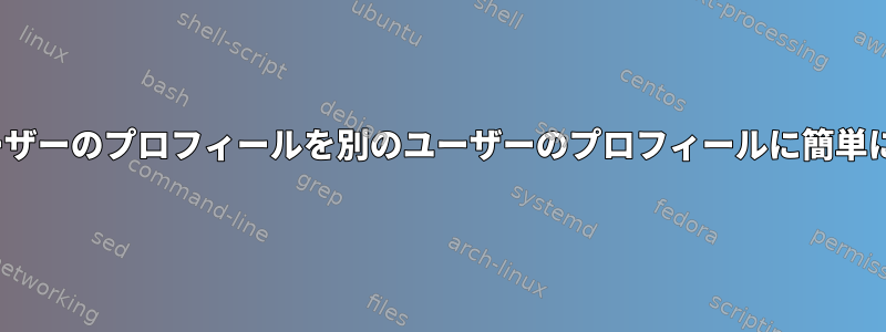 GNOMEからあるユーザーのプロフィールを別のユーザーのプロフィールに簡単にコピーする方法は？