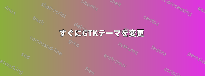 すぐにGTKテーマを変更