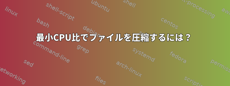 最小CPU比でファイルを圧縮するには？