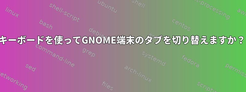 キーボードを使ってGNOME端末のタブを切り替えますか？