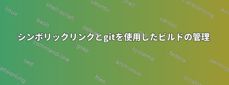 シンボリックリンクとgitを使用したビルドの管理