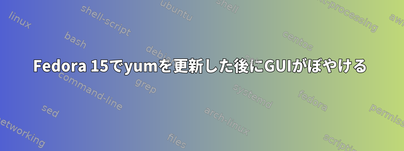 Fedora 15でyumを更新した後にGUIがぼやける