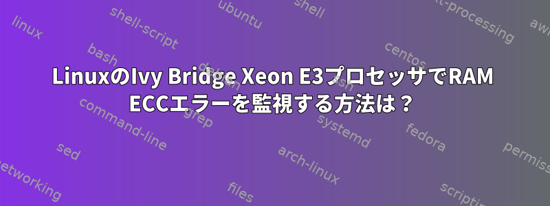 LinuxのIvy Bridge Xeon E3プロセッサでRAM ECCエラーを監視する方法は？