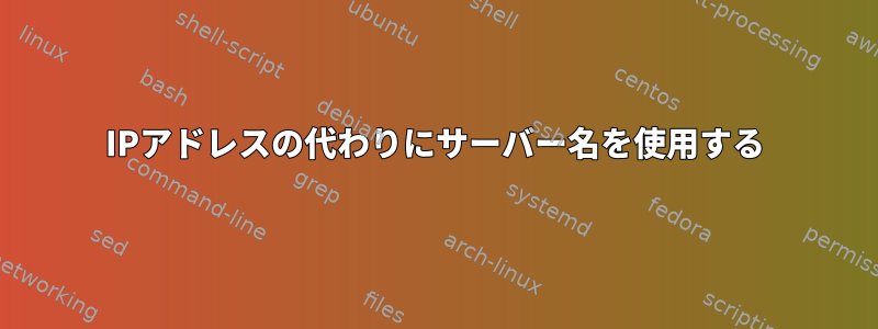 IPアドレスの代わりにサーバー名を使用する