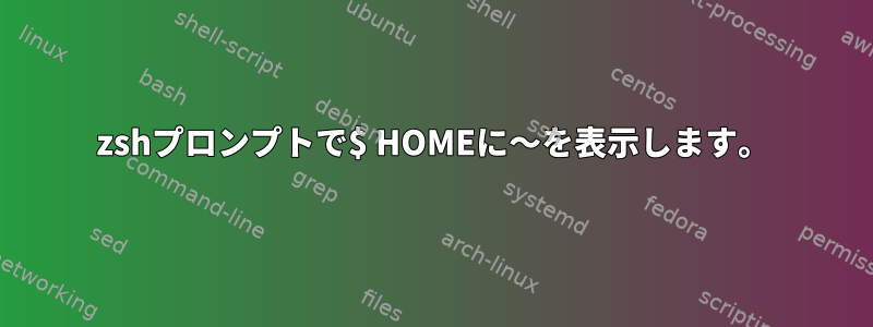 zshプロンプトで$ HOMEに〜を表示します。