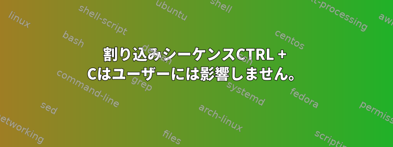 割り込みシーケンスCTRL + Cはユーザーには影響しません。