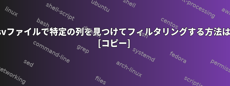 .csvファイルで特定の列を見つけてフィルタリングする方法は？ [コピー]