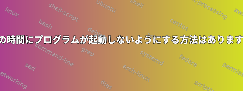 特定の時間にプログラムが起動しないようにする方法はありますか？