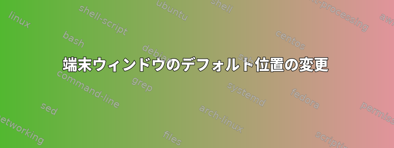 端末ウィンドウのデフォルト位置の変更