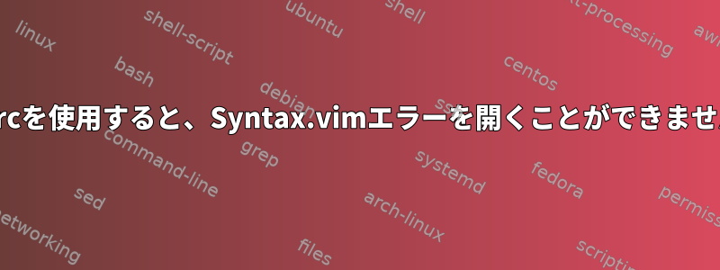 vimrcを使用すると、Syntax.vimエラーを開くことができません。