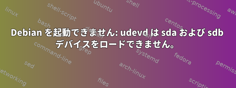 Debian を起動できません: udevd は sda および sdb デバイスをロードできません。