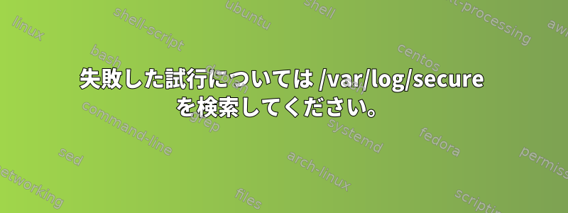 失敗した試行については /var/log/secure を検索してください。