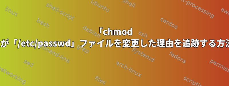 「chmod 640」が「/etc/passwd」ファイルを変更した理由を追跡する方法は？