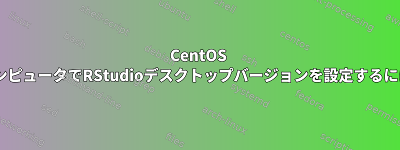 CentOS 5コンピュータでRStudioデスクトップバージョンを設定するには？