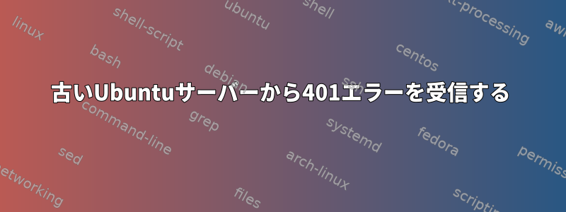 古いUbuntuサーバーから401エラーを受信する