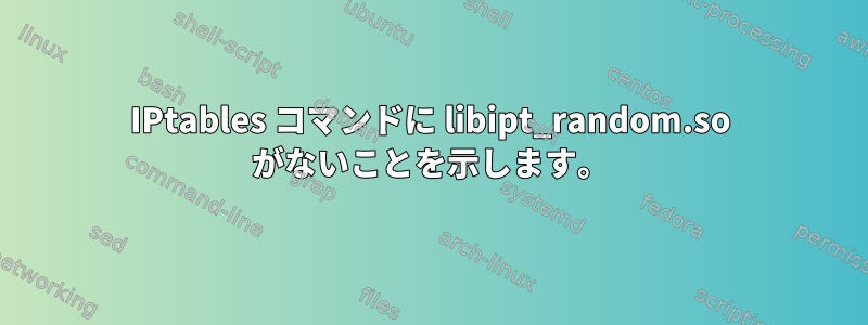 IPtables コマンドに libipt_random.so がないことを示します。