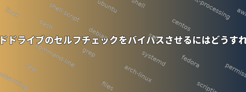 Knoppixにハードドライブのセルフチェックをバイパスさせるにはどうすればよいですか？