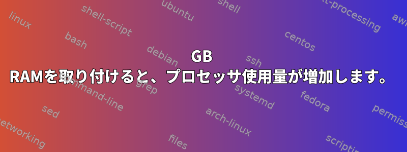 4GB RAMを取り付けると、プロセッサ使用量が増加します。