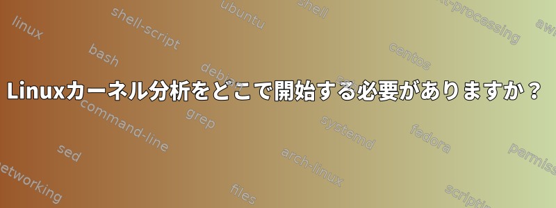 Linuxカーネル分析をどこで開始する必要がありますか？