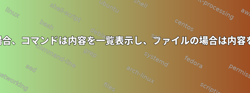 ディレクトリの場合、コマンドは内容を一覧表示し、ファイルの場合は内容を出力しますか？