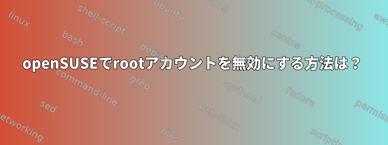 openSUSEでrootアカウントを無効にする方法は？