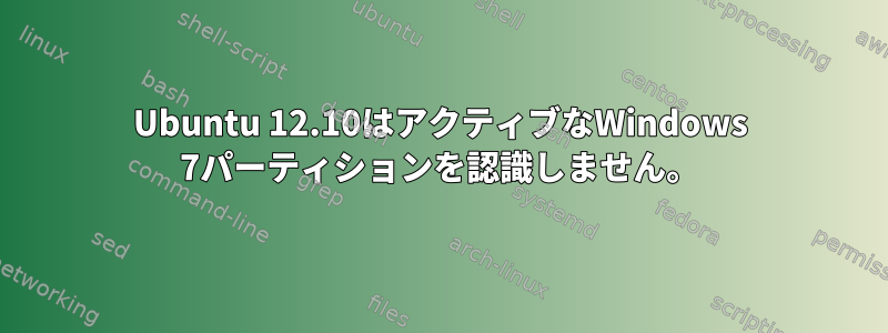 Ubuntu 12.10はアクティブなWindows 7パーティションを認識しません。