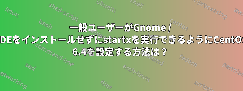 一般ユーザーがGnome / KDEをインストールせずにstartxを実行できるようにCentOS 6.4を設定する方法は？