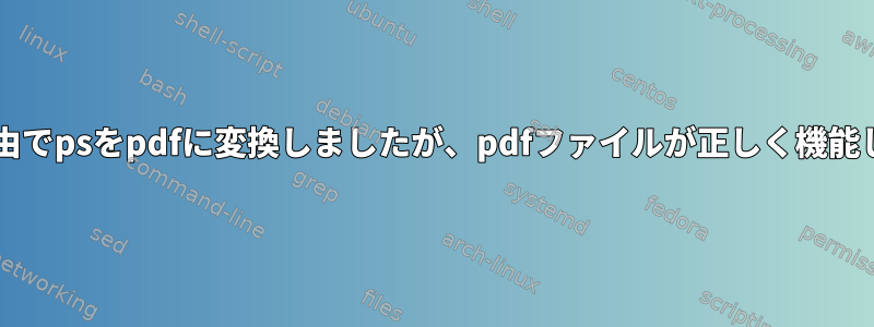 ps2pdf経由でpsをpdfに変換しましたが、pdfファイルが正しく機能しません。