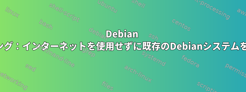 Debian PXEプロビジョニング：インターネットを使用せずに既存のDebianシステムを複製できますか？