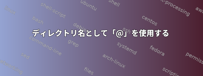 ディレクトリ名として「@」を使用する