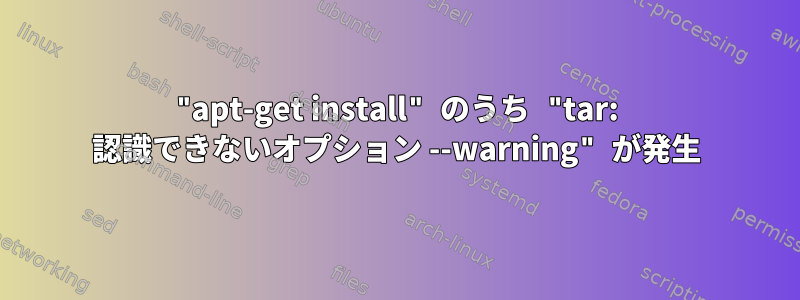 "apt-get install" のうち "tar: 認識できないオプション --warning" が発生