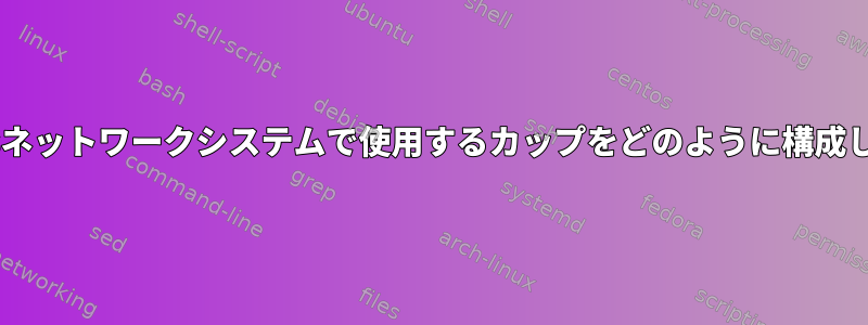 Windowsネットワークシステムで使用するカップをどのように構成しますか？