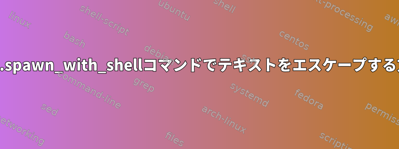 bad.util.spawn_with_shellコマンドでテキストをエスケープする方法は？