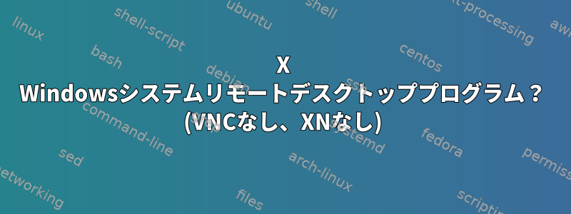 X Windowsシステムリモートデスクトッププログラム？ (VNCなし、XNなし)