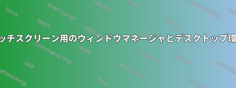 タッチスクリーン用のウィンドウマネージャとデスクトップ環境