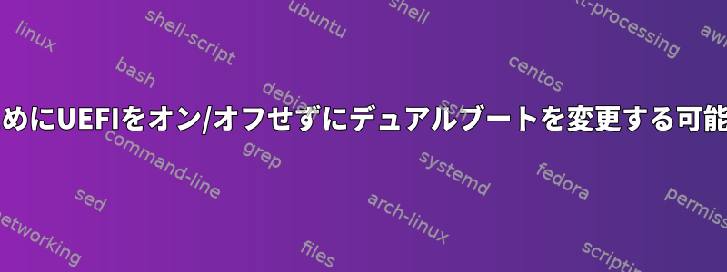 OSを切り替えるためにUEFIをオン/オフせずにデュアルブートを変更する可能性はありますか？