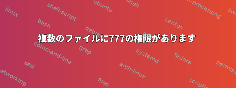 複数のファイルに777の権限があります