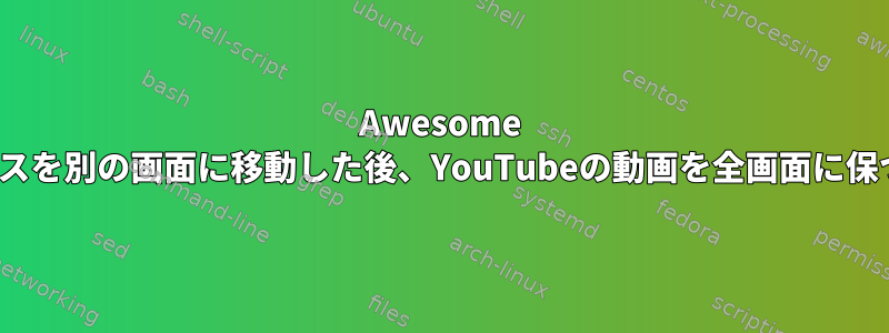 Awesome WMでマウスを別の画面に移動した後、YouTubeの動画を全画面に保つ方法は？