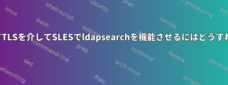 証明書を使用してTLSを介してSLESでldapsearchを機能させるにはどうすればよいですか？