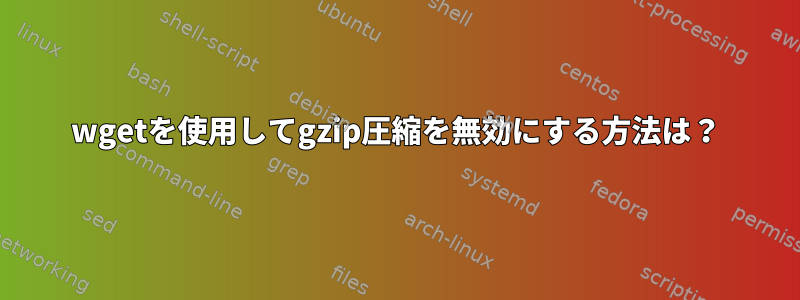 wgetを使用してgzip圧縮を無効にする方法は？