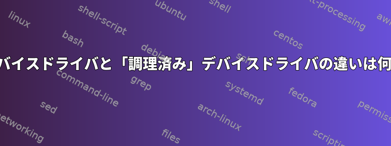 「生」デバイスドライバと「調理済み」デバイスドライバの違いは何ですか？