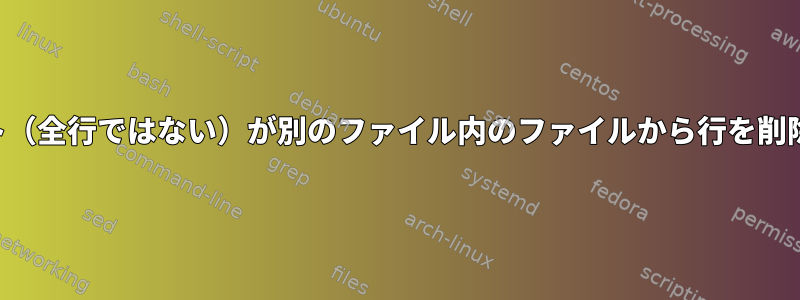 一致するテキスト（全行ではない）が別のファイル内のファイルから行を削除する最善の方法