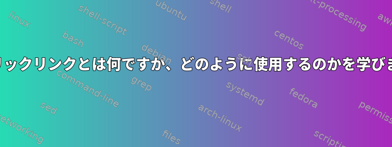 シンボリックリンクとは何ですか、どのように使用するのかを学びますか？