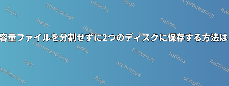 大容量ファイルを分割せずに2つのディスクに保存する方法は？