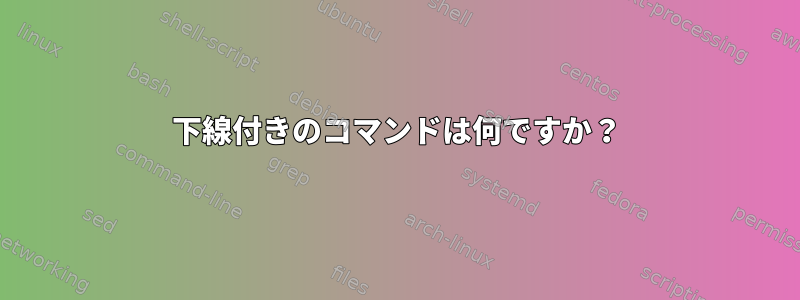 下線付きのコマンドは何ですか？