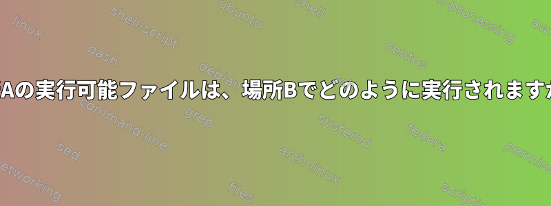 場所Aの実行可能ファイルは、場所Bでどのように実行されますか？