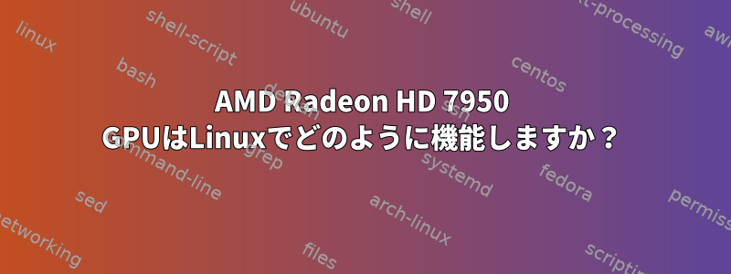 AMD Radeon HD 7950 GPUはLinuxでどのように機能しますか？