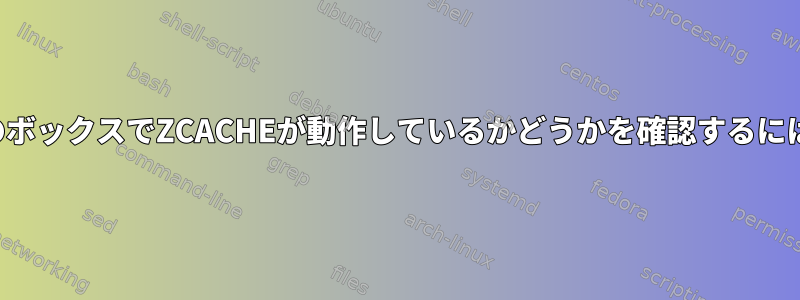 私のボックスでZCACHEが動作しているかどうかを確認するには？